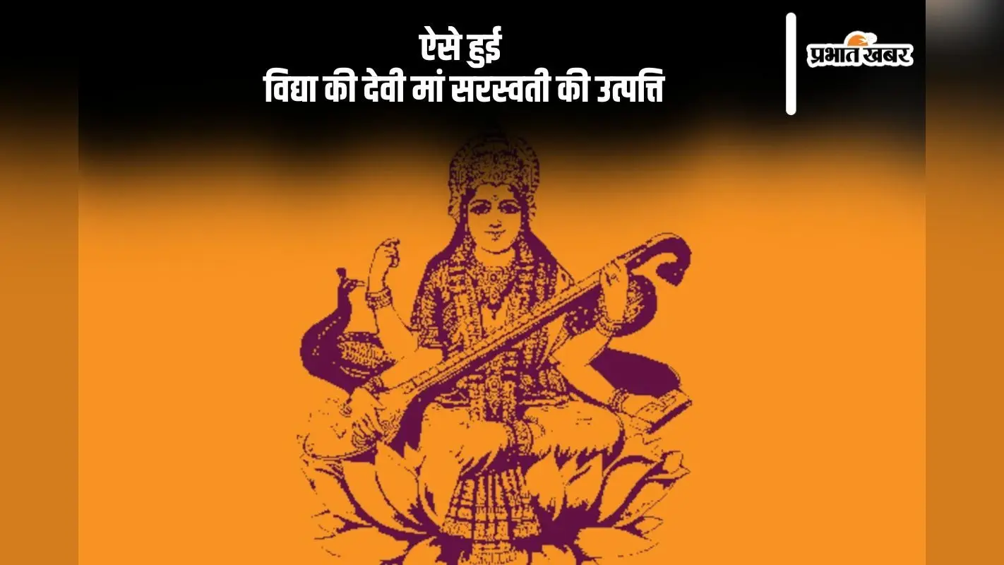 ऐसे हुई विद्या की देवी मां सरस्वती की उत्पत्ति, यहां से जानें इससे जुड़ी कहानी