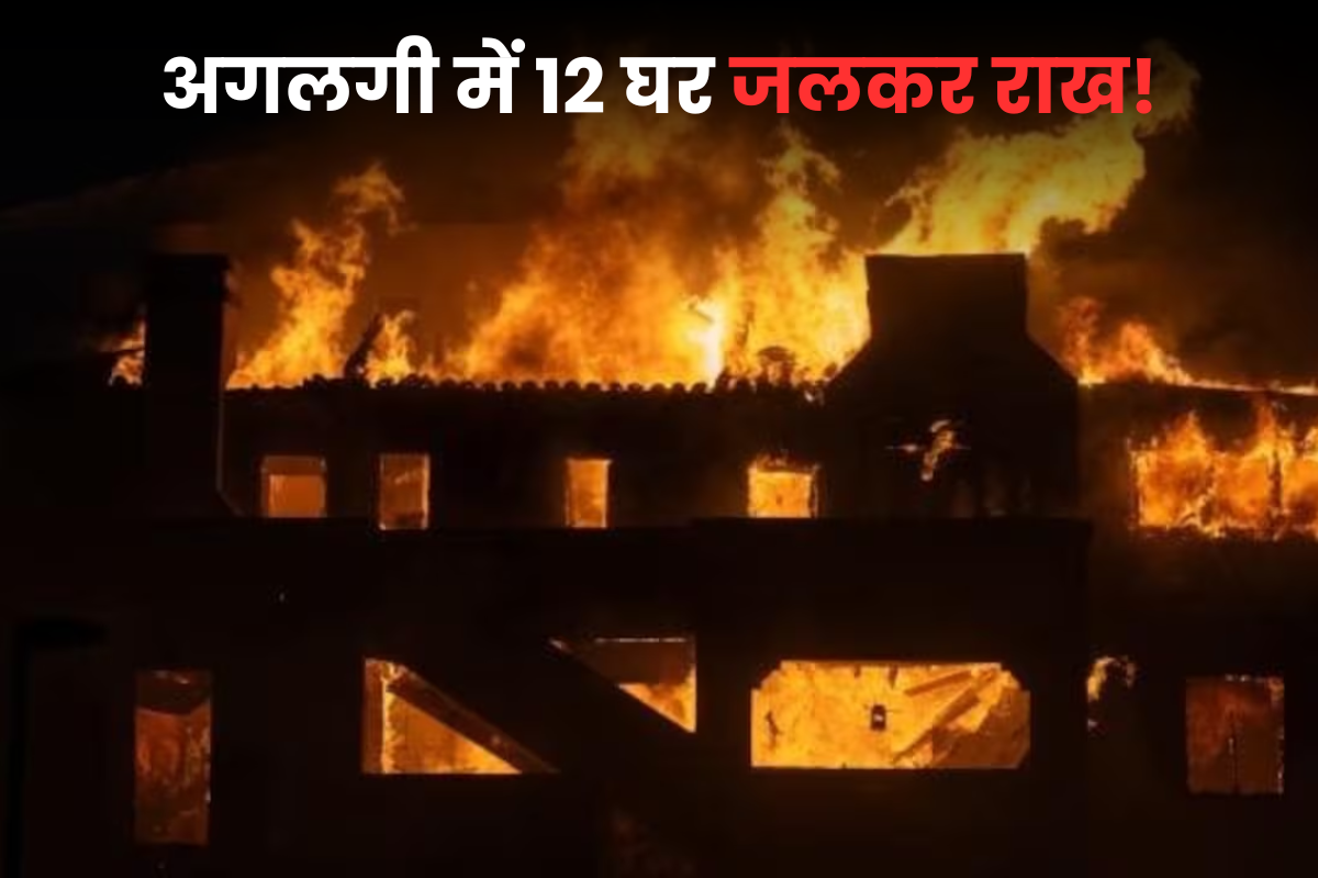 Fire Incident: अगलगी में 12 घर जलकर खाक! कई लोग झुलसे