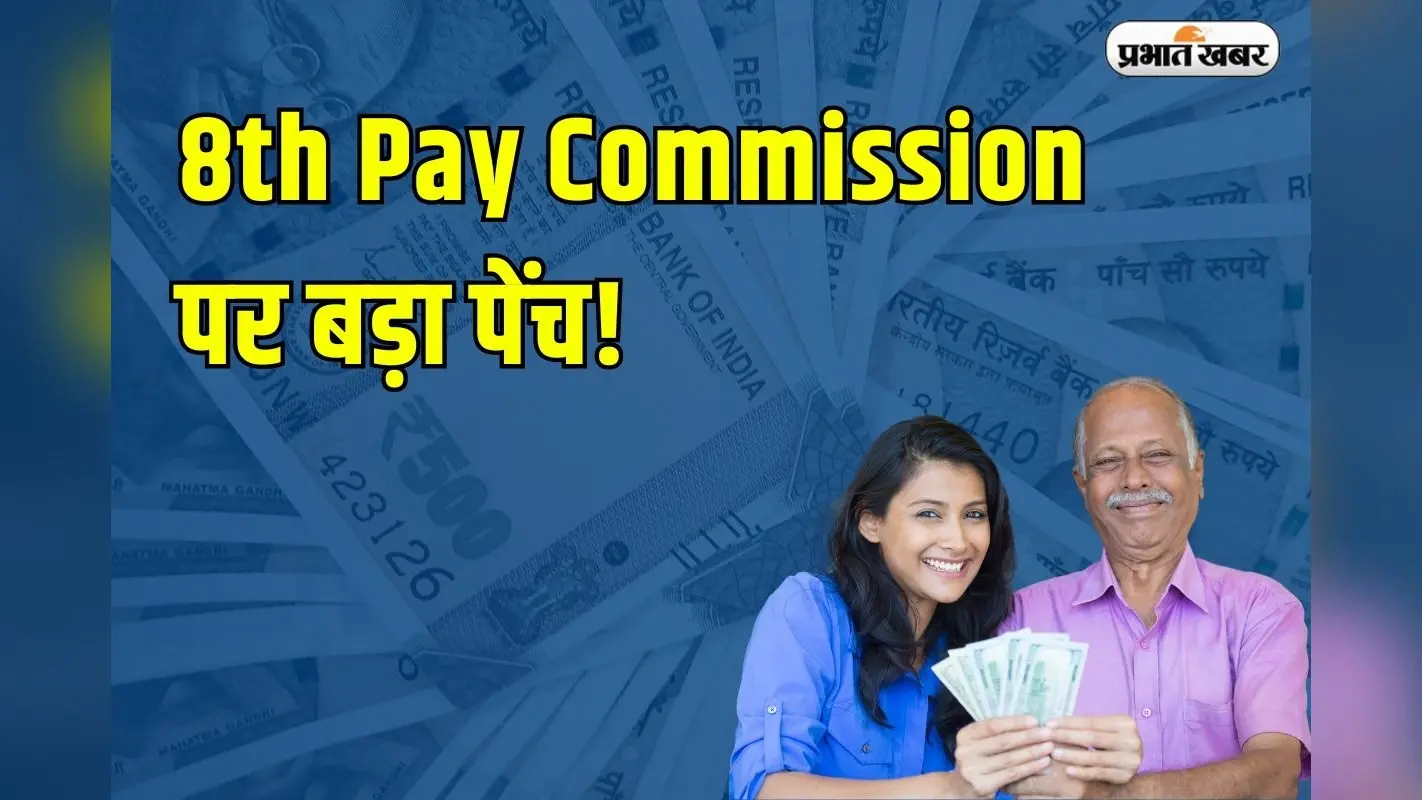 8th Pay Commission: 8वें वेतन आयोग पर बड़ा पेंच! क्या कर्मचारियों का बढ़ा वेतन 2026 में भी मिलेगा या नहीं ?