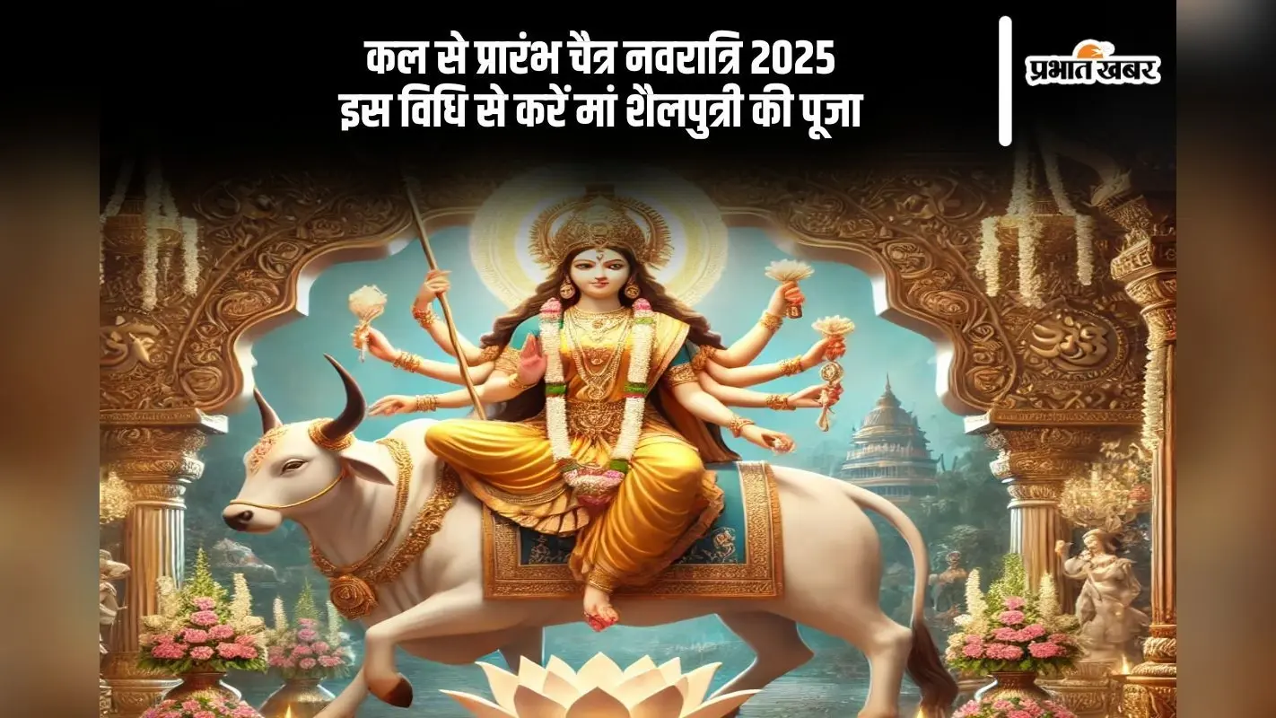 कल से शुरू हो रहा चैत्र नवरात्रि 2025, जानें मां शैलपुत्री की पूजा विधि