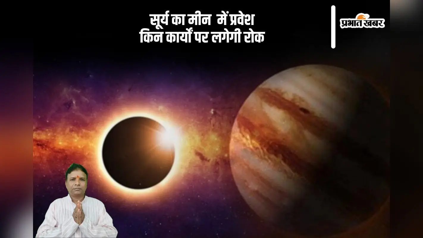 सूर्य के मीन राशि में प्रवेश से शुभ कार्यों पर लगेगा विराम, जानें किन काम को