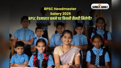 BPSC Headmaster Salary 2025: बीपीएससी से हेडमास्टर बनने पर मिलेगी इतनी सैलरी, जानें क्या-क्या सुविधाएं होंगी