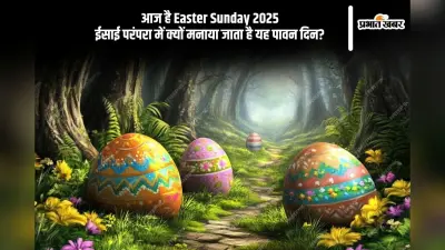 आज मना रहे हैं ईस्टर संडे, ईसाई धर्म में इस दिन का धार्मिक और सांस्कृतिक महत्त्व