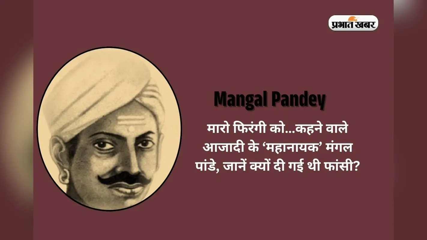 Mangal Pandey in Hindi: मारो फिरंगी को…कहने वाले आजादी के ‘महानायक’ मंगल पांडे, जानें क्यों दी गई थी फांसी?