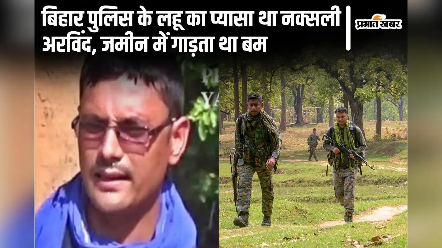 बिहार पुलिस को घेरकर मौत के घाट उतारता था नक्सली अरविंद, जमीन में गाड़कर रखता था शक्तिशाली बम