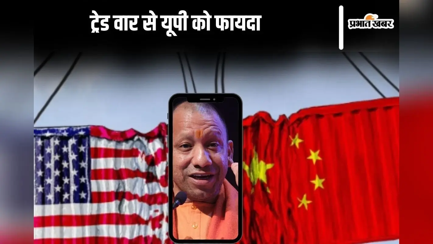 Trade War : ऐसा कैसे! अमेरिका और चीन की लड़ाई का फायदा यूपी को