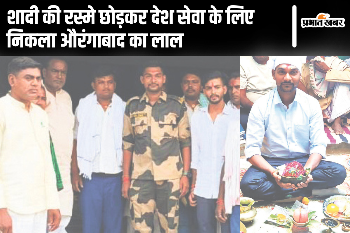 छेका के दौरान BSF जवान को आया कॉल, रस्मे छोड़कर देश सेवा के लिए निकला औरंगाबाद का लाल