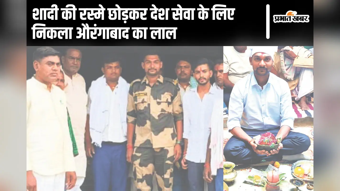 छेका के दौरान BSF जवान को आया कॉल, रस्मे छोड़कर देश सेवा के लिए निकला औरंगाबाद का लाल