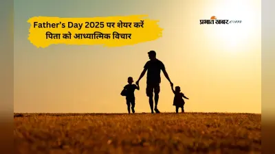 Happy Father’s Day 2025 Wishes,Quotes: पिता के रूप में ईश्वर का आशीर्वाद, फादर्स डे पर शेयर करें ये आध्यात्मिक विचार
