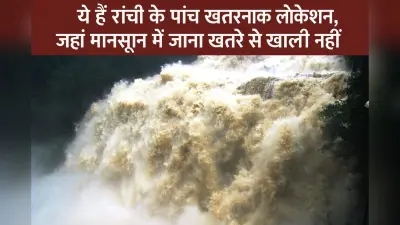 Tourist Place : ये हैं रांची के पांच खतरनाक लोकेशंस, जहां मानसून में जाना खतरे से खाली नहीं