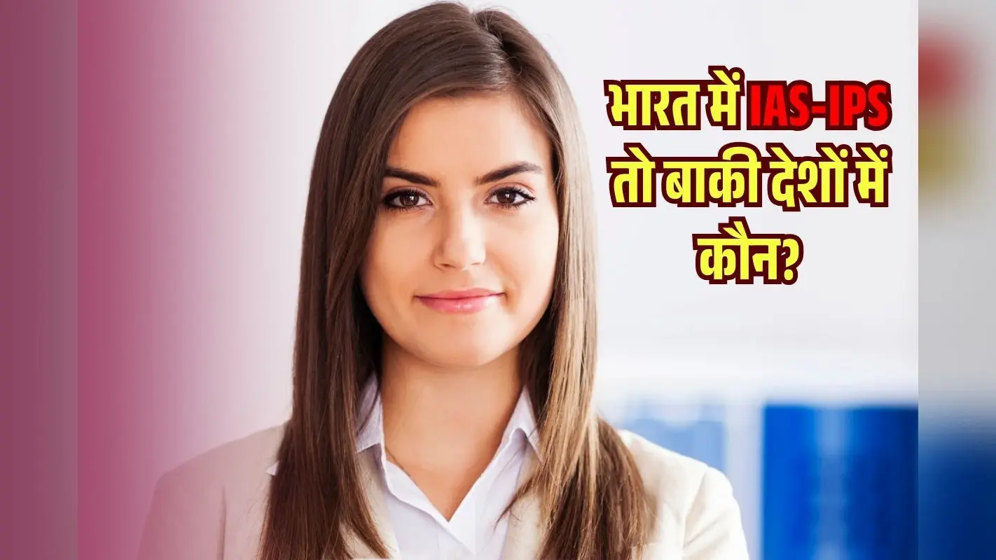 भारत में IAS-IPS तो बाकी देशों में कैसे काम करता है प्रशासन? जानकर पकड़ लेंगे सिर!