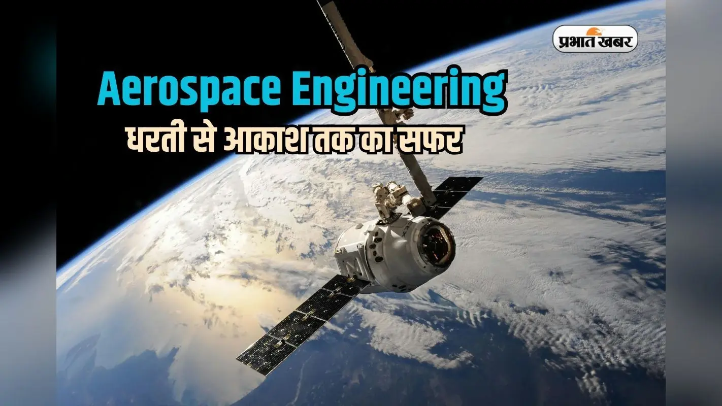 स्पेस में करियर की उड़ान, एयरोस्पेस इंजीनियरिंग से पूरा करें आसमान छूने का सपना