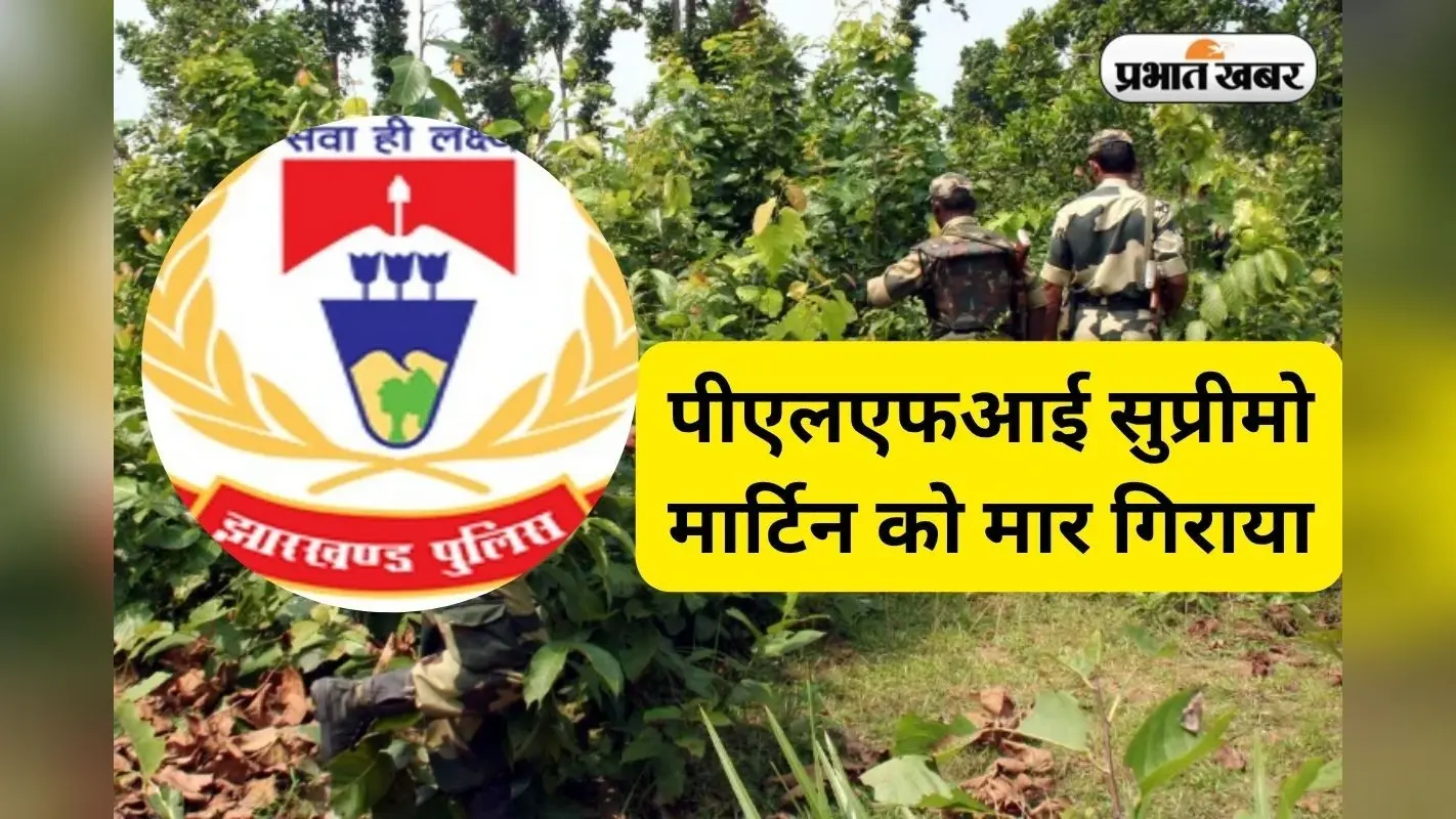 15 लाख का इनामी पीएलएफआई सुप्रीमो मार्टिन केरकेट्टा मुठभेड़ में ढेर, दिनेश गोप के बाद बना था सुप्रीमो