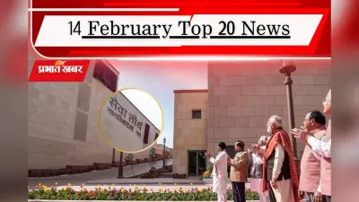 14 फरवरी की टॉप 20 खबरें: नए भारत की इमारतें तैयार, चुनौतियों के बीच इंडिया से बेहतर संबंध रखना चाहेगी बीएनपी