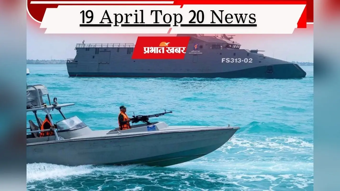 19 अप्रैल की टॉप 20 खबरें: होर्मुज में ईरान ने भारतीय ध्वज वाले जहाज पर गोलीबारी की, पीएम मोदी ने राष्ट्र को किया संबोधित