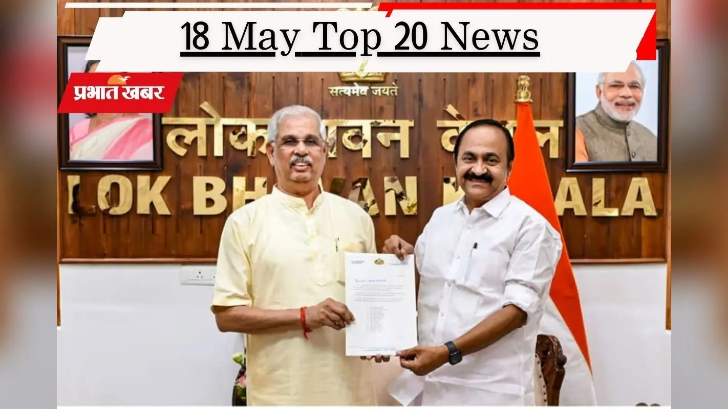 18 मई की टॉप 20 खबरें: केरलम में आज शपथ ग्रहण, IPL 2026 की प्लेऑफ में कोहली की टीम