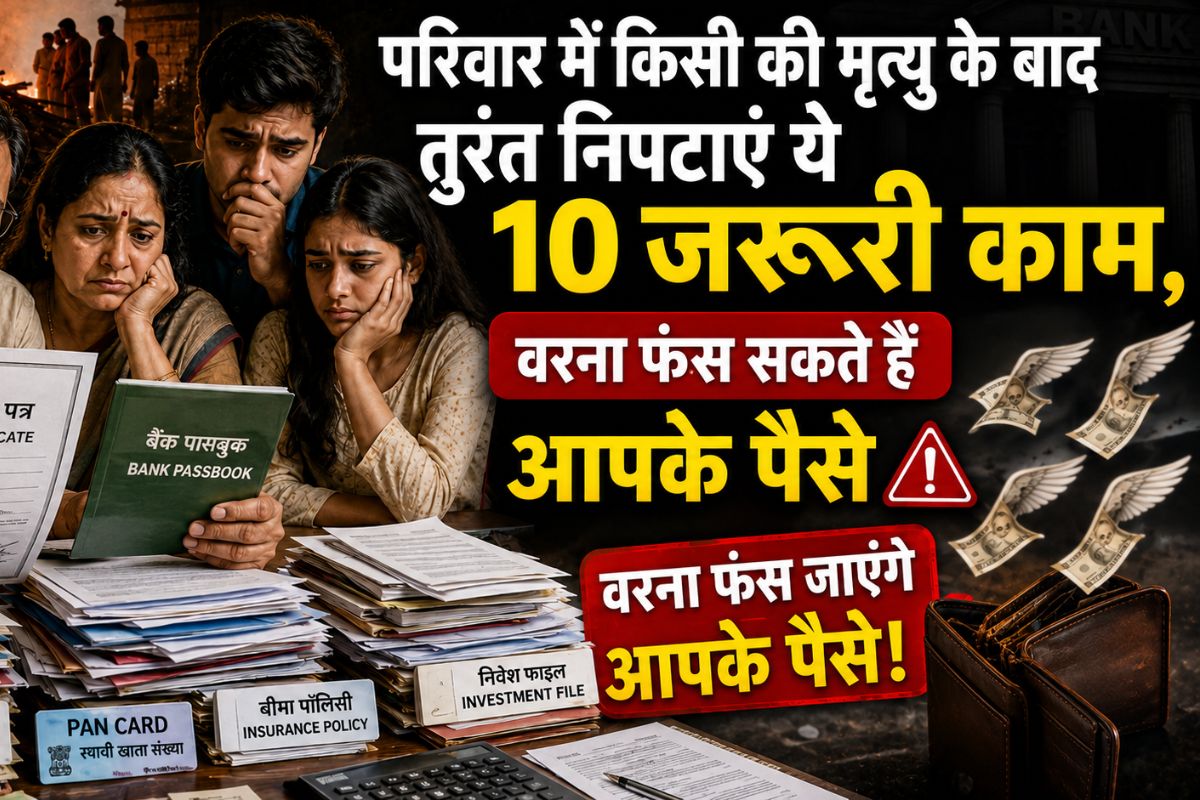 परिवार में किसी की मृत्यु के बाद तुरंत निपटाएं ये 10 जरूरी काम, वरना फंस सकते हैं आपके पैसे