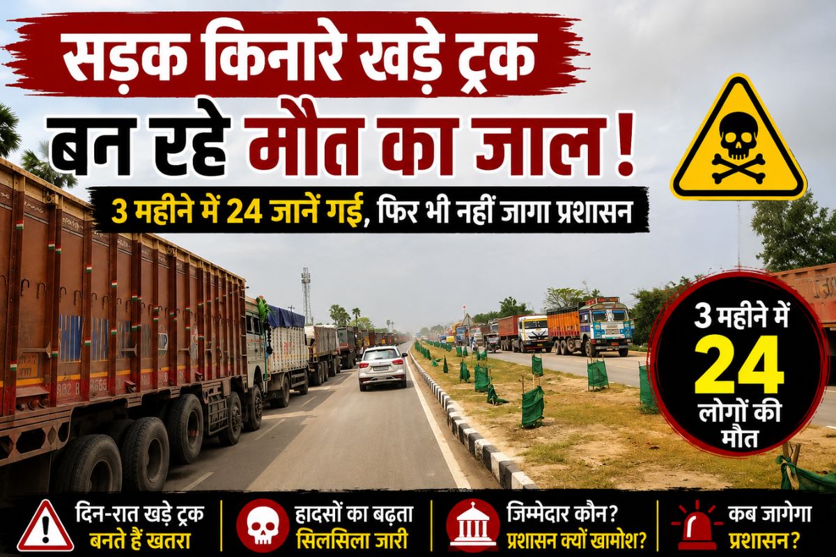 सारण में 3 महीने में 24 मौतें, सड़क किनारे खड़े ट्रक बन रहे काल, आंकड़ें कर देंगे हैरान, आखिर कब जागेगा सिस्टम?