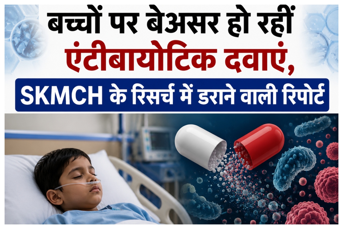 मुजफ्फरपुर में बड़ा खुलासा: बच्चों पर बेअसर हो रहीं एंटीबायोटिक दवाएं, SKMCH के रिसर्च में डराने वाली रिपोर्ट