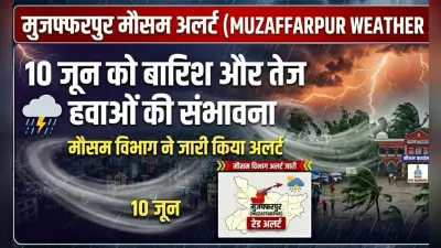 Muzaffarpur Weather Alert: 10 जून को बारिश और तेज हवाओं की संभावना, मौसम विभाग ने जारी किया अलर्ट