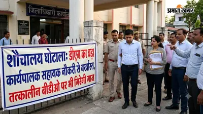शौचालय घोटाला: डीएम का बड़ा एक्शन, कार्यपालक सहायक नौकरी से बर्खास्त,तत्कालीन बीडीओ पर भी गिरेगी गाज