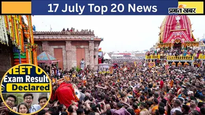 17 जुलाई की टॉप 20 खबरें: पुरी रथ यात्रा में भगदड़ का दावा, NEET UG Re-Exam का रिजल्ट जारी