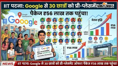 IIT पटना के 30 छात्रों को Google से मिला प्री-प्लेसमेंट ऑफर, 56 लाख रुपये तक पहुंचा पैकेज