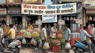 सीवान में सिंगल यूज पॉलीथिन पर ढीली पड़ी सख्ती, बाजारों में फिर खुलेआम हो रहा इस्तेमाल