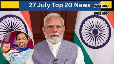 27 जुलाई की टॉप 20 खबरें: एग्जाम सिस्टम में बदलाव की तैयारी, पीएम मोदी ने बनाई हाई-टास्क फोर्स, भारत को मिला पहला गोल्ड