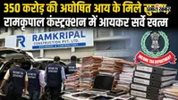 350 करोड़ की अघोषित आय के मिले सुराग, रामकृपाल कंस्ट्रक्शन में आयकर सर्वे खत्म