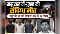 ससुराल आए युवक की संदिग्ध मौत, पिता का आरोप- 'जहर देकर मार डाला'