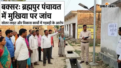 बक्सर : ब्रह्मपुर की कांट पंचायत में मुखिया पर जांच, सोलर लाइट और विकास कार्यों में गड़बड़ी के आरोप