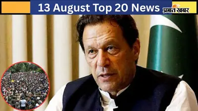 13 अगस्त की टॉप 20 खबरें: इमरान खान की मौत की अफवाह, CJP ने जंतर-मंतर पार्ट-2 का किया ऐलान; झारखंड में छात्रों का आंदोलन जारी