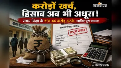 करोड़ों खर्च, हिसाब अब भी अधूरा! समग्र शिक्षा के ₹31.46 करोड़ अटके, जानिए पूरा मामला