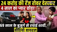 24 करोड़ की रेंज रोवर देखकर 4 साल का प्यार छोड़ा! 69 साल के बुजुर्ग से रचाई शादी,वीडियो वायरल