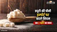 ड्यूटी-फ्री चीनी इम्पोर्ट के बदले नियम, अब रिफाइंड चीनी बेचने के लिए मिलेगा 2 महीने का समय