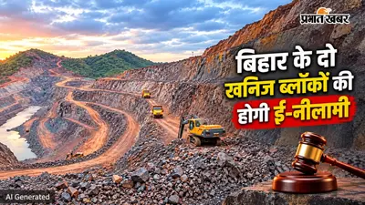 बिहार के इन दो प्रमुख खनिज ब्लॉकों की होगी ई-नीलामी, 10 सितंबर से शुरू होगी प्रक्रिया, जानें किन जिलों में हैं ब्लॉक
