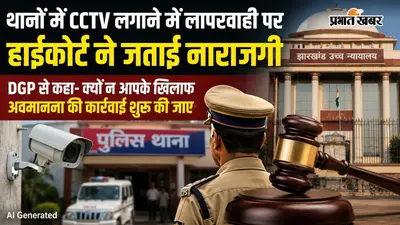 झारखंड के थानों में CCTV नहीं लगाने पर हाईकोर्ट सख्त, DGP से कहा- क्यों न आपके खिलाफ अवमानना की कार्रवाई शुरू की जाए