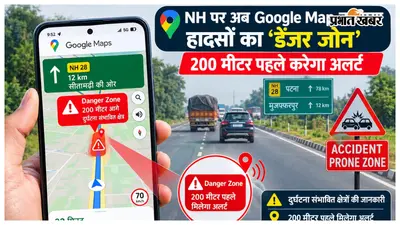 NH पर अब Google Map बताएगा हादसों का ‘डेंजर जोन’, 200 मीटर पहले करेगा अलर्ट, आवाज के जरिए मिलेगी पूरी जानकारी
