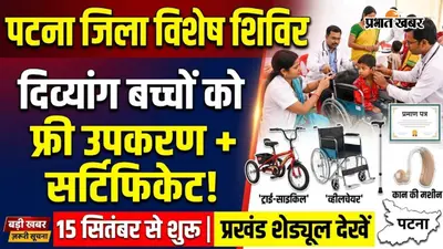 पटना जिले में दिव्यांग बच्चों के लिए मूल्यांकन सह जांच शिविर 15 सितंबर से: मिलेंगे सर्टिफिकेट और उपकरण, देखें अपने प्रखंड का पूरा शेड्यूल