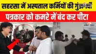 VIDEO: सहरसा में 24 बच्चों की तबीयत बिगड़ने की खबर की रिपोर्टिंग करने पहुंचे पत्रकार से सदर अस्पताल के डॉक्टरों ने की मारपीट