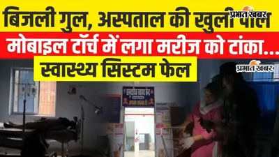 Watch Video: भोजपुर जिले के कोईलवर CHC में बिजली गुल, मोबाइल टॉर्च की रोशनी में बच्चे को लगे टांके; अंधेरे में चढ़ाया गया RL
