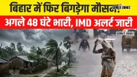 VIDEO : बिहार में फिर बिगड़ेगा मौसम का मिजाज, अगले 48 घंटे के लिए IMD का खतरनाक अलर्ट, देखिए पूरा रिपोर्ट