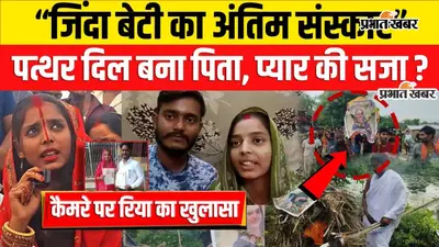 VIDEO : प्रेम विवाह से नाराज परिवार ने जिंदा बेटी की निकाली अर्थी, पुतले का किया अंतिम संस्कार, अब कैमरे पर रिया का खुलासा सुनिए