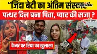 VIDEO : प्रेम विवाह से नाराज परिवार ने जिंदा बेटी की निकाली अर्थी, पुतले का किया अंतिम संस्कार, अब कैमरे पर रिया का खुलासा सुनिए
